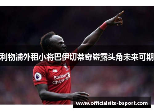 利物浦外租小将巴伊切蒂奇崭露头角未来可期