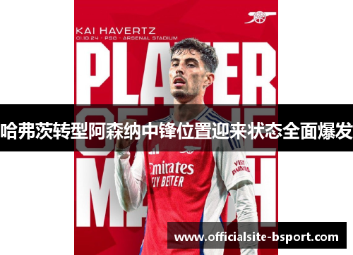 哈弗茨转型阿森纳中锋位置迎来状态全面爆发